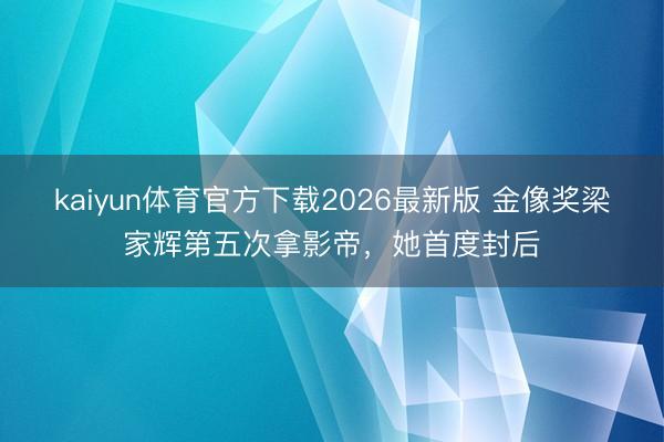 kaiyun体育官方下载2026最新版 金像奖梁家辉第五次拿影帝，她首度封后