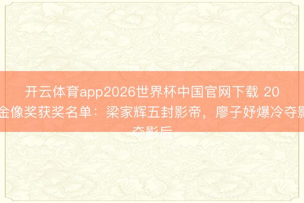 开云体育app2026世界杯中国官网下载 2026金像奖获奖名单：梁家辉五封影帝，廖子妤爆冷夺影后