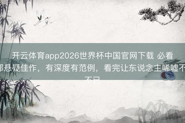 开云体育app2026世界杯中国官网下载 必看5部悬疑佳作，有深度有范例，看完让东说念主唏嘘不已