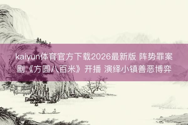 kaiyun体育官方下载2026最新版 阵势罪案剧《方圆八百米》开播 演绎小镇善恶博弈