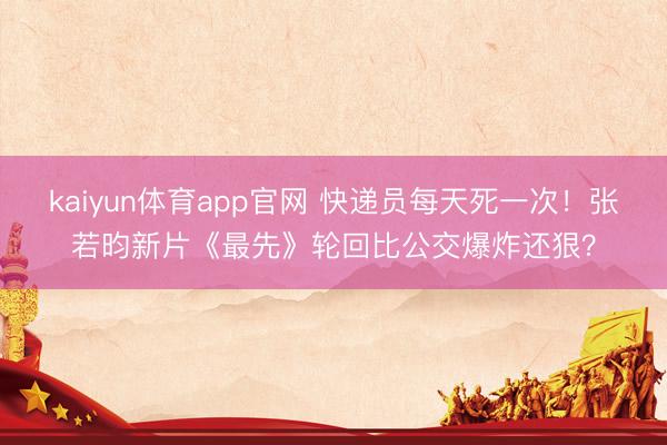 kaiyun体育app官网 快递员每天死一次！张若昀新片《最先》轮回比公交爆炸还狠？