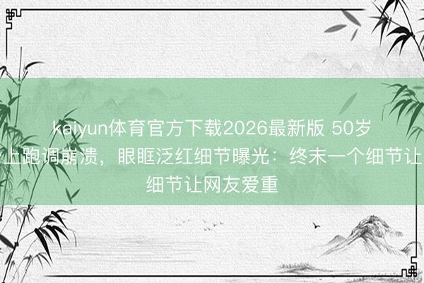kaiyun体育官方下载2026最新版 50岁李小冉台上跑调崩溃，眼眶泛红细节曝光：终末一个细节让网友爱重