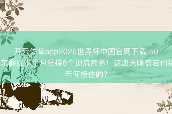 开云体育app2026世界杯中国官网下载 50岁何润东翻红半个月狂接6个顶流商务！这泼天隆盛若何接住的？