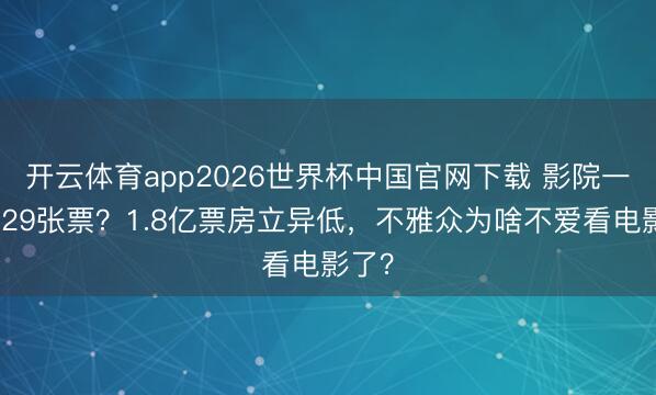 开云体育app2026世界杯中国官网下载 影院一天卖29张票？1.8亿票房立异低，不雅众为啥不爱看电影了？