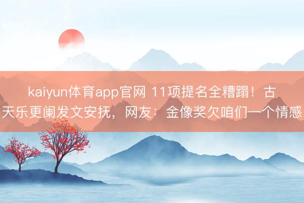 kaiyun体育app官网 11项提名全糟蹋！古天乐更阑发文安抚，网友：金像奖欠咱们一个情感