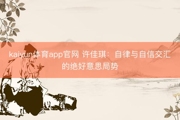 kaiyun体育app官网 许佳琪：自律与自信交汇的绝好意思局势