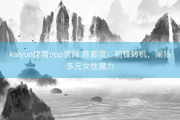 kaiyun体育app官网 陈都灵：前锋转机，阐扬多元女性魔力