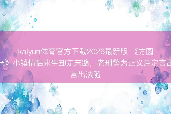 kaiyun体育官方下载2026最新版 《方圆八百米》小镇情侣求生却走末路，老刑警为正义注定言出法随