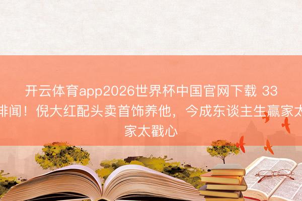 开云体育app2026世界杯中国官网下载 33年零绯闻！倪大红配头卖首饰养他，今成东谈主生赢家太戳心