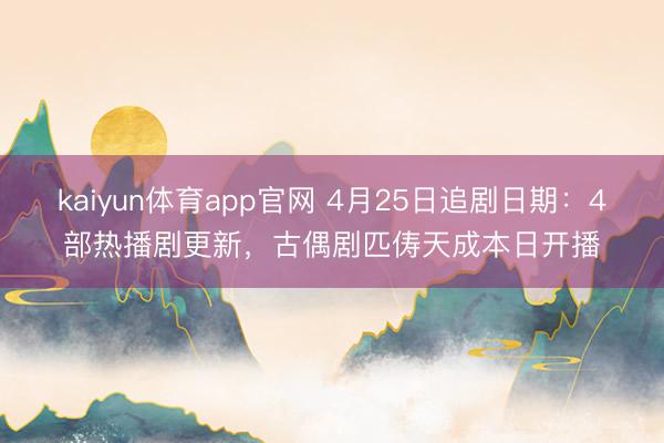 kaiyun体育app官网 4月25日追剧日期：4部热播剧更
