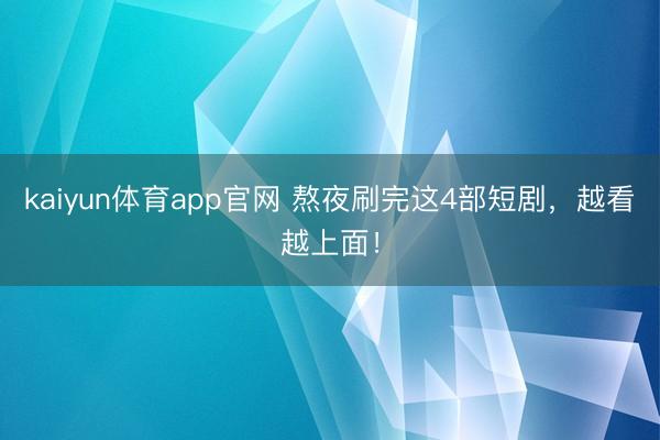 kaiyun体育app官网 熬夜刷完这4部短剧，越看越上面！