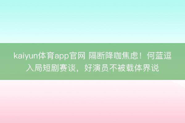 kaiyun体育app官网 隔断降咖焦虑