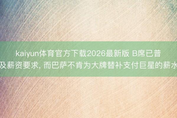 kaiyun体育官方下载2026最新版 B席已普及薪资要求， 而巴萨不肯为大牌替补支付巨星的薪水