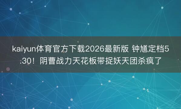 kaiyun体育官方下载2026最新版 钟馗定档5.30！阴曹战力天花板带捉妖天团杀疯了