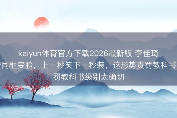 kaiyun体育官方下载2026最新版 李佳琦毕雯珺颜安同框变脸，上一秒笑下一秒装，这形势责罚教科书级别太确切