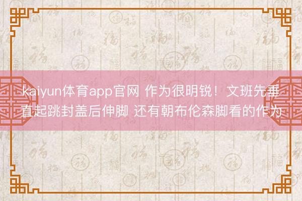 kaiyun体育app官网 作为很明锐！文班先垂直起跳封盖后伸脚 还有朝布伦森脚看的作为