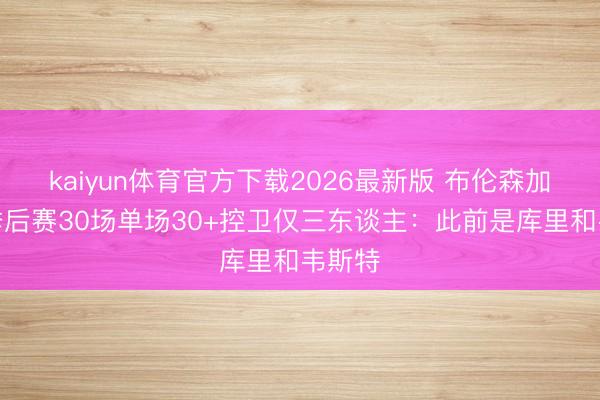 kaiyun体育官方下载2026最新版 布伦森加入！季后赛30场单场30+控卫仅三东谈主：此前是库里和韦斯特