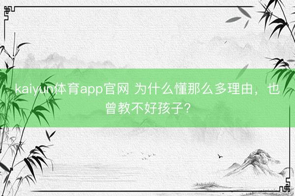 kaiyun体育app官网 为什么懂那么多理由，也曾教不好孩子?