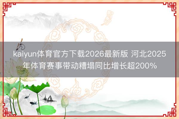 kaiyun体育官方下载2026最新版 河北2025年体育赛事带动糟塌同比增长超200%