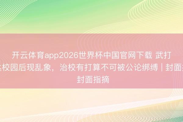 开云体育app2026世界杯中国官网下载 武打通达校园后现乱象，治校有打算不可被公论绑缚 | 封面指摘