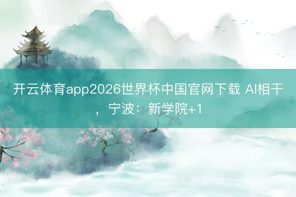 开云体育app2026世界杯中国官网下载 AI相干，宁波：新学院+1